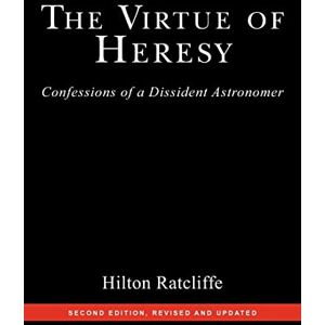 Ratcliffe, Hilton The Virtue of Heresy: Confessions of a Dissident Astronomer, Second Edition, Revised and Updated Ratcliffe, Hilton The Virtue of Heresy: Confessions of a Dissident Astronomer, Second Edition, Revised and Updated