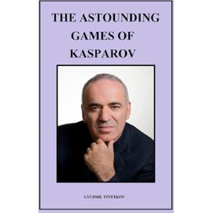 Tsvetkov, Lyudmil The Astounding Games of Kasparov Tsvetkov, Lyudmil The Astounding Games of Kasparov