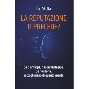 STELLA, ILIO LA REPUTAZIONE TI PRECEDE?: Se ti anticipa, hai un vantaggio. Se non lo fa, raccogli meno di quanto meriti. STELLA, ILIO LA REPUTAZIONE TI PRECEDE?: Se ti anticipa, hai un vantaggio. Se non lo fa, raccogli meno di quanto meriti.