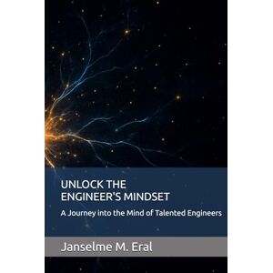 Eral, Janselme M. UNLOCK THE ENGINEER'S MINDSET: A Journey into the Mind of Talented Engineers Eral, Janselme M. UNLOCK THE ENGINEER'S MINDSET: A Journey into the Mind of Talented Engineers