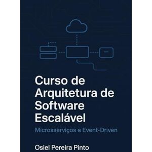 PINTO, OSIEL Curso de Arquitetura de Software Escalável: Microsserviços e Event-Driven PINTO, OSIEL Curso de Arquitetura de Software Escalável: Microsserviços e Event-Driven