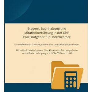 Willach, Daniel Steuern, Buchhaltung und Mitarbeiterführung in der GbR Praxisratgeber für Unternehmer: Ein Leitfaden für Gründer, Freiberufler und kleine Unternehmen Willach, Daniel Steuern, Buchhaltung und Mitarbeiterführung in der GbR Praxisratgeber für Unternehmer: Ein Leitfaden für Gründer, Freiberufler und kleine Unternehmen