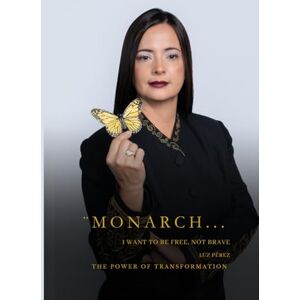 Perez, Luz MONARCH... I Want to Be Free, Not Brave: The Power of Transformation Perez, Luz MONARCH... I Want to Be Free, Not Brave: The Power of Transformation