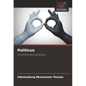 THOMAS, UDEMEOBONG NKEREUWEM Politicus: Zrozumienie teorii politycznej THOMAS, UDEMEOBONG NKEREUWEM Politicus: Zrozumienie teorii politycznej
