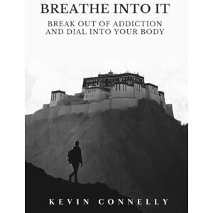 Connelly, Kevin Breathe Into It: Break out of addiction & tune into your body Connelly, Kevin Breathe Into It: Break out of addiction & tune into your body