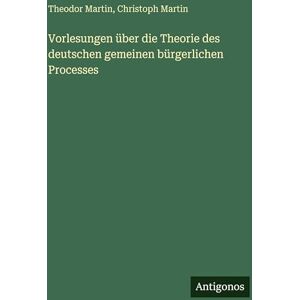 Martin, Theodor Vorlesungen über die Theorie des deutschen gemeinen bürgerlichen Processes Martin, Theodor Vorlesungen über die Theorie des deutschen gemeinen bürgerlichen Processes