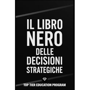 Education Program, Top Tier Il Libro Nero delle Decisioni Strategiche: Come prendere decisioni vincenti con modelli strategici, pensiero critico e visione sistemica Education Program, Top Tier Il Libro Nero delle Decisioni Strategiche: Come prendere decisioni vincenti con modelli strategici, pensiero critico e visione sistemica