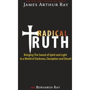 Ray, James Arthur Radical Truth: Bringing The Sword of Spirit and Light to a World of Darkness, Deception, and Deceit Ray, James Arthur Radical Truth: Bringing The Sword of Spirit and Light to a World of Darkness, Deception, and Deceit