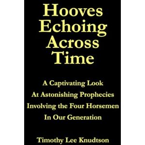 Lee Hooves Echoing Across Time: A Captivating Look at Astonishing Prophecies—Involving the Four Horsemen in Our Generation Lee Hooves Echoing Across Time: A Captivating Look at Astonishing Prophecies—Involving the Four Horsemen in Our Generation