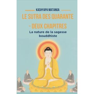 Kashyapa Matanga Le Sutra des Quarante Deux Chapitres: La nature de la sagesse bouddhiste Kashyapa Matanga Le Sutra des Quarante Deux Chapitres: La nature de la sagesse bouddhiste
