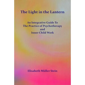 Müller Stein, Elisabeth The Light in the Lantern: An Integrative Guide to the Practice of Psychotherapy and Inner Child Work Müller Stein, Elisabeth The Light in the Lantern: An Integrative Guide to the Practice of Psychotherapy and Inner Child Work