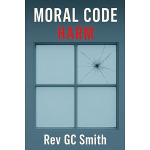 Smith PhD, Rev Gregory C Moral Code: Harm Smith PhD, Rev Gregory C Moral Code: Harm