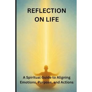 de Freitas, Valdir REFLECTION ON LIFE: A Spiritual Guide to Aligning Emotions, Purpose, and Actions de Freitas, Valdir REFLECTION ON LIFE: A Spiritual Guide to Aligning Emotions, Purpose, and Actions