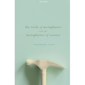 Sider, Theodore The Tools of Metaphysics and the Metaphysics of Science Sider, Theodore The Tools of Metaphysics and the Metaphysics of Science