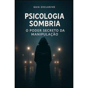 Jesus, Marcelo Psicologia Sombria: O Poder Secreto da Manipulação Jesus, Marcelo Psicologia Sombria: O Poder Secreto da Manipulação