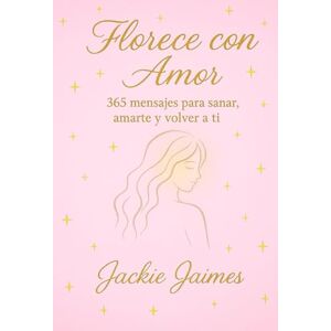 Jaimes, Jackie FLORECE CON AMOR: 365 MENSAJES PARA SANAR, AMARTE Y VOLVER A TI Jaimes, Jackie FLORECE CON AMOR: 365 MENSAJES PARA SANAR, AMARTE Y VOLVER A TI