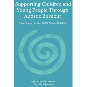 Dawes, Viv Supporting Children and Young People Through Autistic Burnout (A Workbook For Parents Of Autistic Children) Dawes, Viv Supporting Children and Young People Through Autistic Burnout (A Workbook For Parents Of Autistic Children)