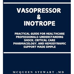 STEWART MD, McQUEEN ANDREA Vasopressor & Inotrope: Practical Guide for Healthcare Professionals-Understanding Shock, Critical Care Pharmacology, and Hemodynamic Support Made Simple STEWART MD, McQUEEN ANDREA Vasopressor & Inotrope: Practical Guide for Healthcare Professionals-Understanding Shock, Critical Care Pharmacology, and Hemodynamic Support Made Simple