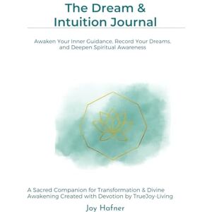 Hafner, Joy The Dream & Intuition Journal: Awaken Your Inner Guidance, Record Your Dreams, and Deepen Spiritual Awareness (The TrueJoy-Living Collection) Hafner, Joy The Dream & Intuition Journal: Awaken Your Inner Guidance, Record Your Dreams, and Deepen Spiritual Awareness (The TrueJoy-Living Collection)