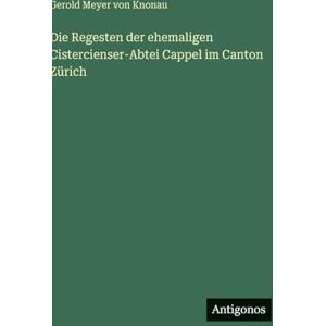Knonau, Gerold Meyer Von Die Regesten der ehemaligen Cistercienser-Abtei Cappel im Canton Zürich Knonau, Gerold Meyer Von Die Regesten der ehemaligen Cistercienser-Abtei Cappel im Canton Zürich