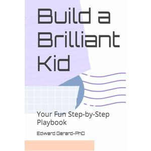 Gerard-PhD, Edward Build a Brilliant Kid: Your Fun Step-by-Step Playbook Gerard-PhD, Edward Build a Brilliant Kid: Your Fun Step-by-Step Playbook