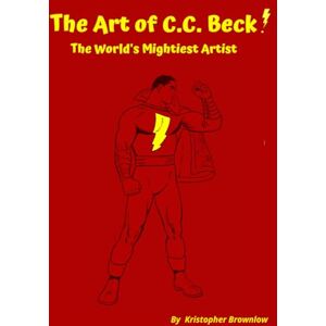 Brownlow, Kristopher J. The Art of C.C. Beck: The World's Mightiest Artist Brownlow, Kristopher J. The Art of C.C. Beck: The World's Mightiest Artist