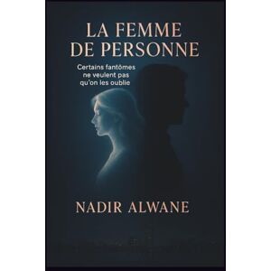 ALWANE, Nadir LA FEMME DE PERSONNE": Certains fantômes ne veulent pas qu'on les oublie ALWANE, Nadir LA FEMME DE PERSONNE": Certains fantômes ne veulent pas qu'on les oublie
