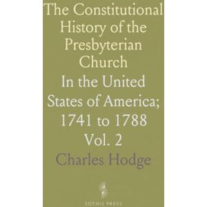 Charles, Hodge The Constitutional History of the Presbyterian Church: In the United States of America; 1741 to 1788 Charles, Hodge The Constitutional History of the Presbyterian Church: In the United States of America; 1741 to 1788
