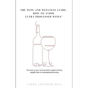 Johnson-Bell, Linda The Wine and Wellness Guide: How to Avoid Ultra-Processed Wines™: (Drink smart on your carnivore, keto, weight-loss or menopausal journey) Johnson-Bell, Linda The Wine and Wellness Guide: How to Avoid Ultra-Processed Wines™: (Drink smart on your carnivore, keto, weight-loss or menopausal journey)