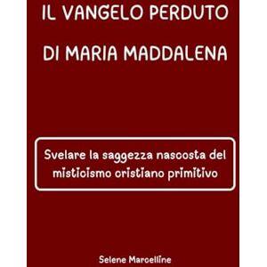 Marcelline, Selene IL VANGELO PERDUTO DI MARIA MADDALENA: Svelare la saggezza nascosta del misticismo cristiano primitivo Marcelline, Selene IL VANGELO PERDUTO DI MARIA MADDALENA: Svelare la saggezza nascosta del misticismo cristiano primitivo