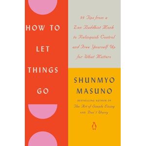 Masuno, Shunmyo How to Let Things Go: 99 Tips from a Zen Buddhist Monk to Relinquish Control and Free Yourself Up for What Matters Masuno, Shunmyo How to Let Things Go: 99 Tips from a Zen Buddhist Monk to Relinquish Control and Free Yourself Up for What Matters