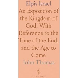 John, Thomas Elpis Israel: An Exposition of the Kingdom of God, With Reference to the Time of the End, and the Age to Come John, Thomas Elpis Israel: An Exposition of the Kingdom of God, With Reference to the Time of the End, and the Age to Come
