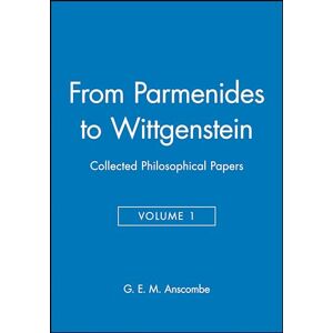 Anscombe From Parmenides to Wittgenstein, Volume 1: Collected Philosophical Papers (Collected Philosophical Papers of G. E. M. ) Anscombe From Parmenides to Wittgenstein, Volume 1: Collected Philosophical Papers (Collected Philosophical Papers of G. E. M. )