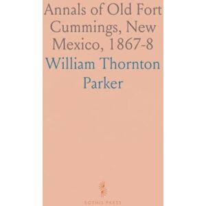 William Thornton, Parker Annals of Old Fort Cummings, New Mexico, 1867-8 William Thornton, Parker Annals of Old Fort Cummings, New Mexico, 1867-8
