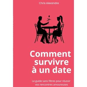 Alexandre, Chris Comment survivre à un date: Le guide sans filtres pour réussir vos rencontres amoureuses Alexandre, Chris Comment survivre à un date: Le guide sans filtres pour réussir vos rencontres amoureuses