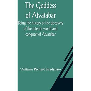 Richard Bradshaw, William The Goddess of Atvatabar; Being the history of the discovery of the interior world and conquest of Atvatabar Richard Bradshaw, William The Goddess of Atvatabar; Being the history of the discovery of the interior world and conquest of Atvatabar