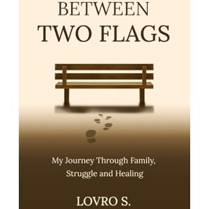 S., Lovro Between Two Flags: My Journey Through Family, Struggle and Healing S., Lovro Between Two Flags: My Journey Through Family, Struggle and Healing
