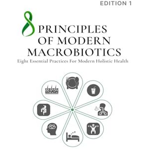 DR. TRAN DUY HOA 8 PRINCIPLES OF MODERN MACROBIOTICS: Eight Essential Practices for Modern Holistic Health DR. TRAN DUY HOA 8 PRINCIPLES OF MODERN MACROBIOTICS: Eight Essential Practices for Modern Holistic Health