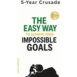 Soforic, John 5-Year Crusade: The Easy Way to Achieve Your Impossible Goals Soforic, John 5-Year Crusade: The Easy Way to Achieve Your Impossible Goals