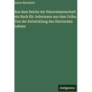 Bernstein, Aaron Aus dem Reiche der Naturwissenschaft ein Buch für Jedermann aus dem Volke. Von der Entwicklung des thierischen Lebens Bernstein, Aaron Aus dem Reiche der Naturwissenschaft ein Buch für Jedermann aus dem Volke. Von der Entwicklung des thierischen Lebens