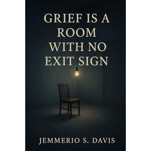 Davis, Jemmerio S. Grief Is A Room With No Exit Sign Davis, Jemmerio S. Grief Is A Room With No Exit Sign