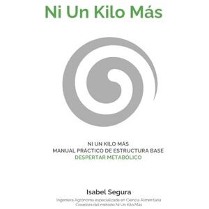 Segura, Isabel NI UN KILO MÁS: MANUAL PRÁCTICO DE ESTRUCTURA BASE: DESPERTAR METABÓLICO Segura, Isabel NI UN KILO MÁS: MANUAL PRÁCTICO DE ESTRUCTURA BASE: DESPERTAR METABÓLICO