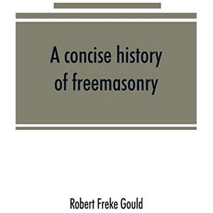 Freke Gould, Robert A concise history of freemasonry Freke Gould, Robert A concise history of freemasonry