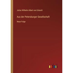 Eckardt, Julius Wilhelm Albert Von Aus der Petersburger Gesellschaft: Neue Folge Eckardt, Julius Wilhelm Albert Von Aus der Petersburger Gesellschaft: Neue Folge
