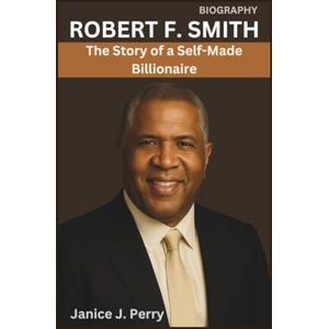 J. Perry, Janice Robert F. Smith Biography: The Story of a Self-Made Billionaire J. Perry, Janice Robert F. Smith Biography: The Story of a Self-Made Billionaire