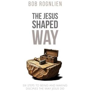 Rognlien, Bob The Jesus-Shaped Way: Six Steps to Being and Making Disciples the Way Jesus Did Rognlien, Bob The Jesus-Shaped Way: Six Steps to Being and Making Disciples the Way Jesus Did