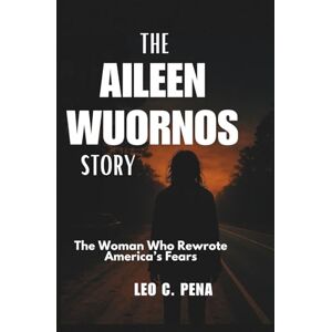 PENA, LEO C. THE AILEEN WUORNOS STORY: The Woman Who Rewrote America’s Fears PENA, LEO C. THE AILEEN WUORNOS STORY: The Woman Who Rewrote America’s Fears