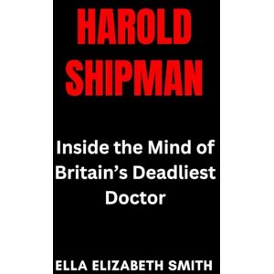 Smith, Ella Elizabeth Harold Shipman: Inside the Mind of Britain’s Deadliest Doctor (British Crime Files: The UK’s Most Notorious Crimes) Smith, Ella Elizabeth Harold Shipman: Inside the Mind of Britain’s Deadliest Doctor (British Crime Files: The UK’s Most Notorious Crimes)
