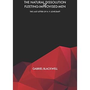 Blackwell, Gabriel The Natural Dissolution of Fleeting-Improvised-Men: The Last Letter of H. P. Lovecraft Blackwell, Gabriel The Natural Dissolution of Fleeting-Improvised-Men: The Last Letter of H. P. Lovecraft