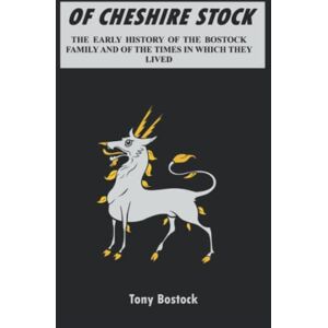 Bostock, Tony OF CHESHIRE STOCK: THE EARLY HISTORY OF THE BOSTOCK FAMILY AND OF THE TIMES IN WHICH THEY LIVED Bostock, Tony OF CHESHIRE STOCK: THE EARLY HISTORY OF THE BOSTOCK FAMILY AND OF THE TIMES IN WHICH THEY LIVED